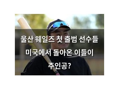 울산 웨일즈 첫 출범 선수들 미국에서 돌아온 이들이 주인공?