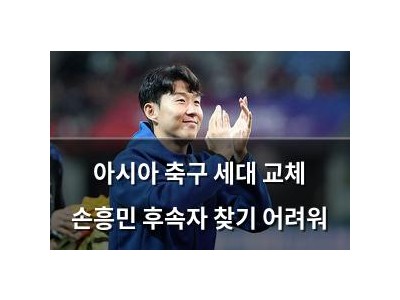 아시아 축구 세대 교체 손흥민 후속자 찾기 어려워