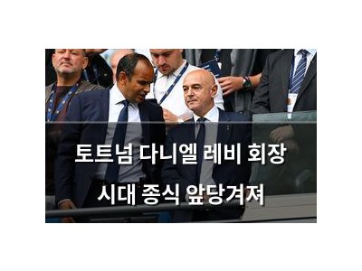토트넘 다니엘 레비 회장 시대 종식 앞당겨져