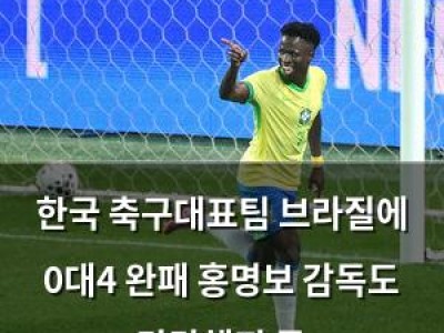 한국 축구대표팀 브라질에 0대4 완패 홍명보 감독도 답답해진 듯